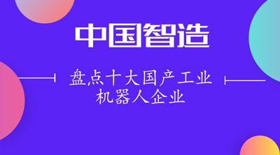 盤點十大國產工業機器人企業 機器人點亮“中國智造”